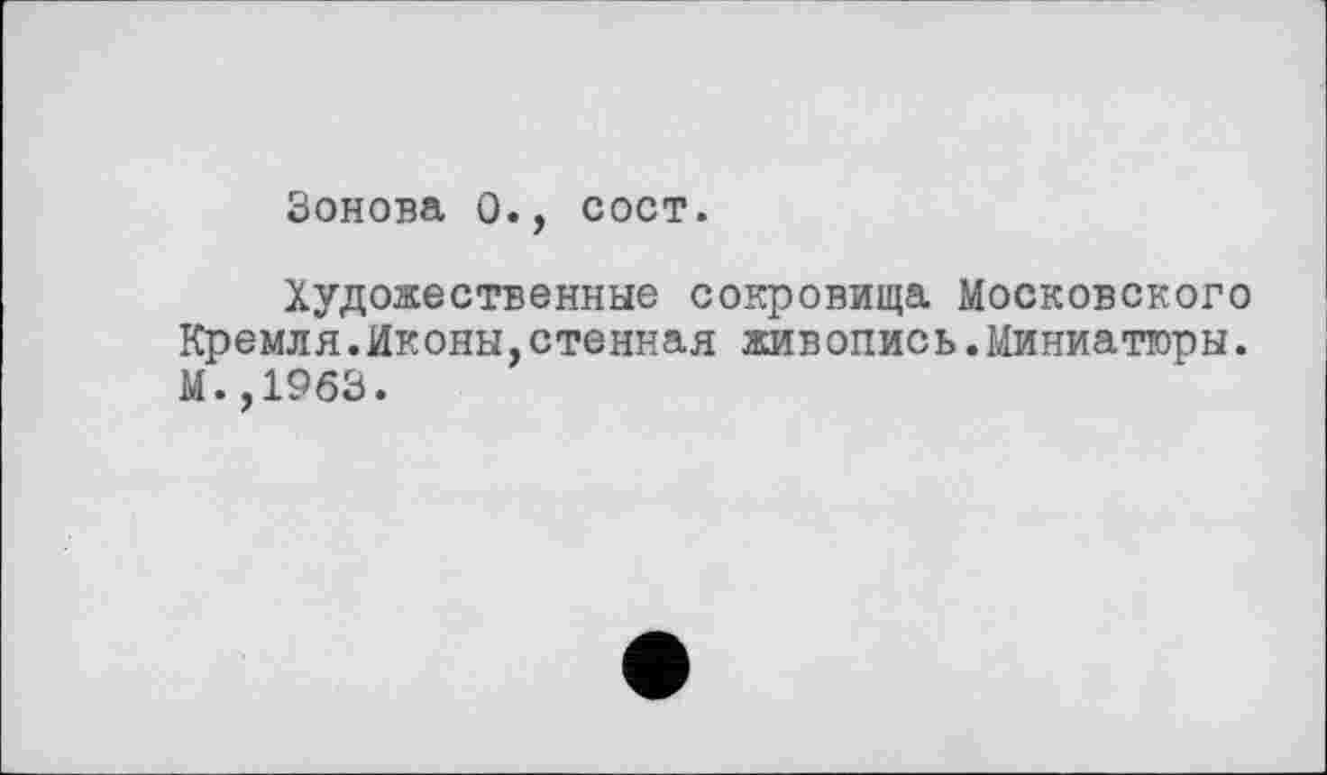 ﻿Зонова 0., сост.
Художественные сокровища Московского Кремля.Иконы,стенная живопись.Миниатюры. М.,1963.